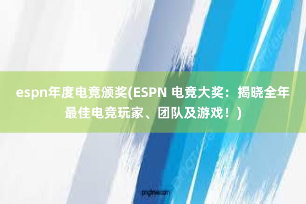 espn年度电竞颁奖(ESPN 电竞大奖：揭晓全年最佳电竞玩家、团队及游戏！)