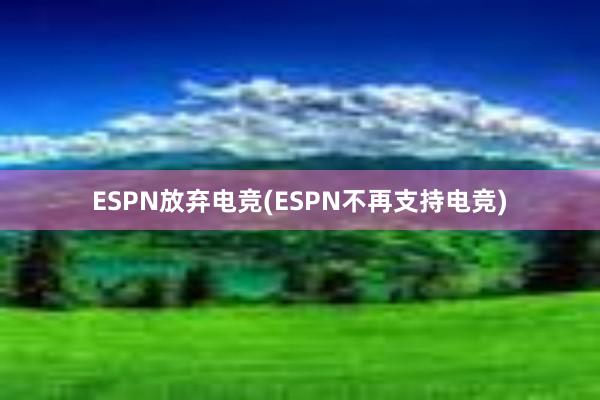 ESPN放弃电竞(ESPN不再支持电竞)