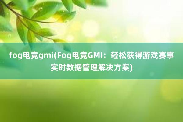 fog电竞gmi(Fog电竞GMI：轻松获得游戏赛事实时数据管理解决方案)