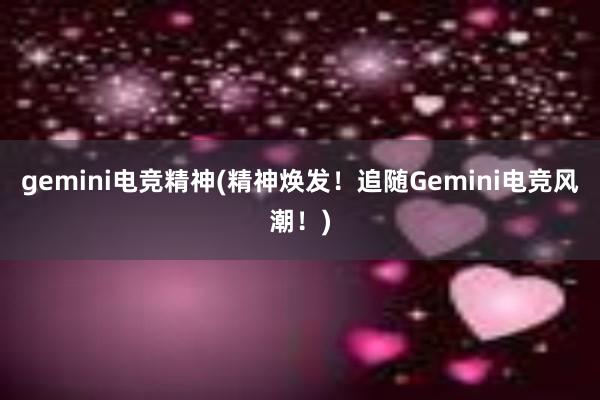 gemini电竞精神(精神焕发！追随Gemini电竞风潮！)