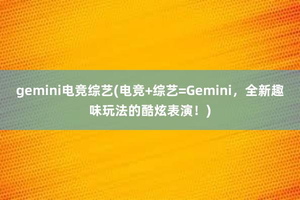 gemini电竞综艺(电竞+综艺=Gemini，全新趣味玩法的酷炫表演！)