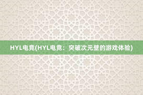 HYL电竞(HYL电竞：突破次元壁的游戏体验)