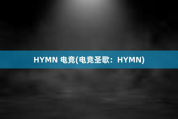 HYMN 电竞(电竞圣歌：HYMN)