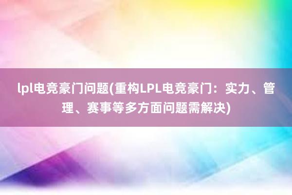 lpl电竞豪门问题(重构LPL电竞豪门：实力、管理、赛事等多方面问题需解决)