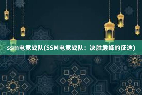 ssm电竞战队(SSM电竞战队：决胜巅峰的征途)