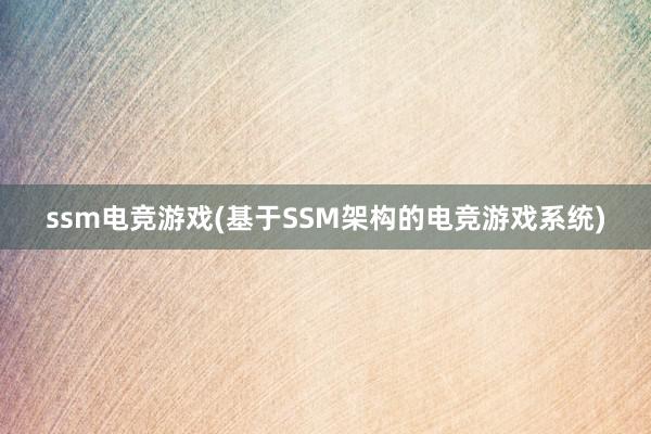 ssm电竞游戏(基于SSM架构的电竞游戏系统)