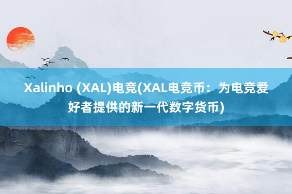 Xalinho (XAL)电竞(XAL电竞币：为电竞爱好者提供的新一代数字货币)