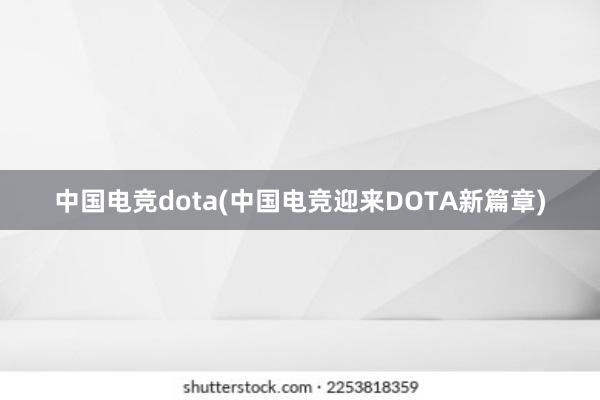 中国电竞dota(中国电竞迎来DOTA新篇章)