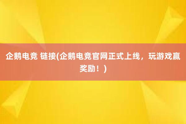 企鹅电竞 链接(企鹅电竞官网正式上线，玩游戏赢奖励！)