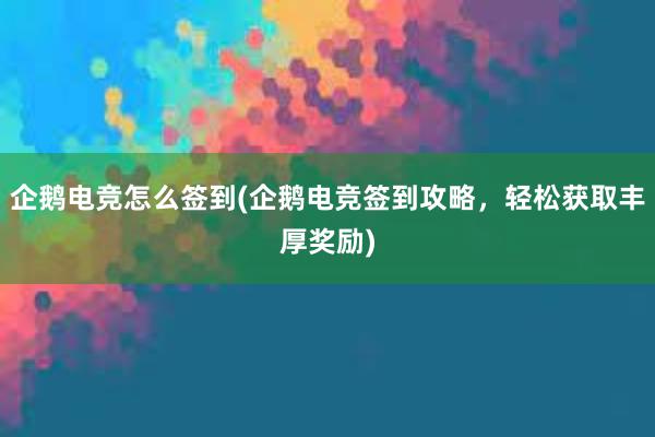 企鹅电竞怎么签到(企鹅电竞签到攻略，轻松获取丰厚奖励)