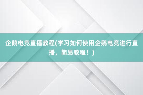 企鹅电竞直播教程(学习如何使用企鹅电竞进行直播，简易教程！)