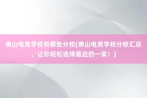 佛山电竞学校有哪些分校(佛山电竞学校分校汇总，让你轻松选择最近的一家！)