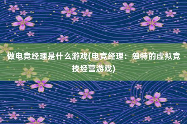 做电竞经理是什么游戏(电竞经理：独特的虚拟竞技经营游戏)