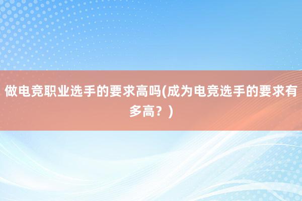 做电竞职业选手的要求高吗(成为电竞选手的要求有多高？)