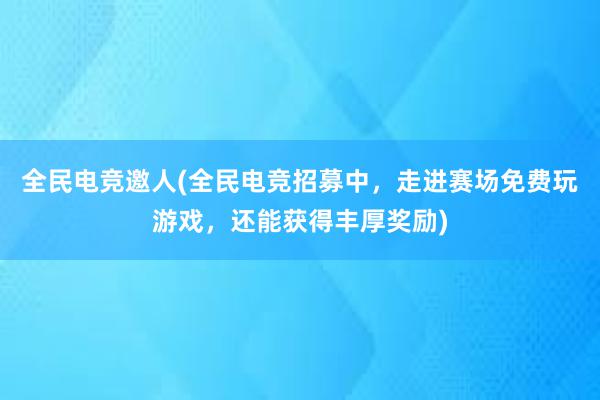 全民电竞邀人(全民电竞招募中，走进赛场免费玩游戏，还能获得丰厚奖励)