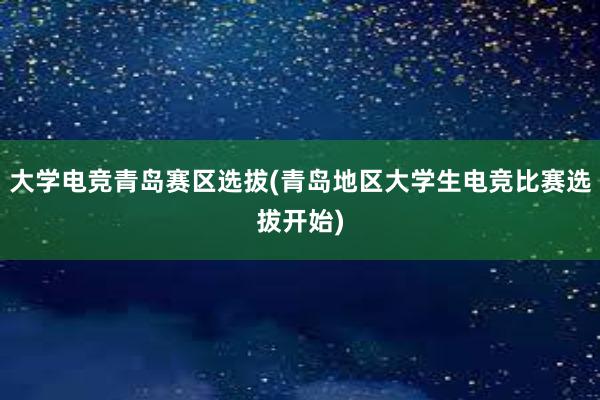 大学电竞青岛赛区选拔(青岛地区大学生电竞比赛选拔开始)