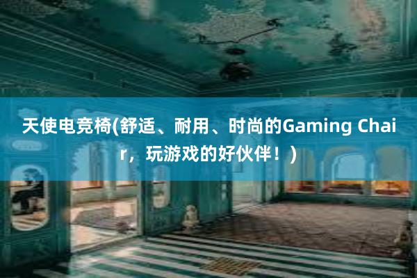 天使电竞椅(舒适、耐用、时尚的Gaming Chair，玩游戏的好伙伴！)