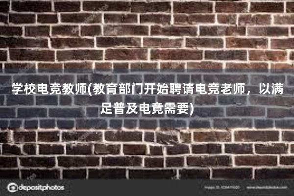 学校电竞教师(教育部门开始聘请电竞老师，以满足普及电竞需要)