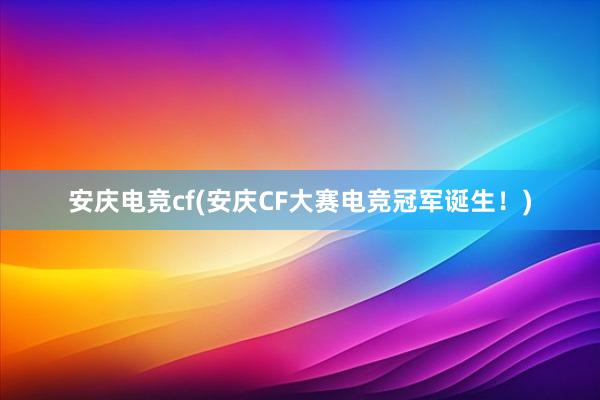 安庆电竞cf(安庆CF大赛电竞冠军诞生！)