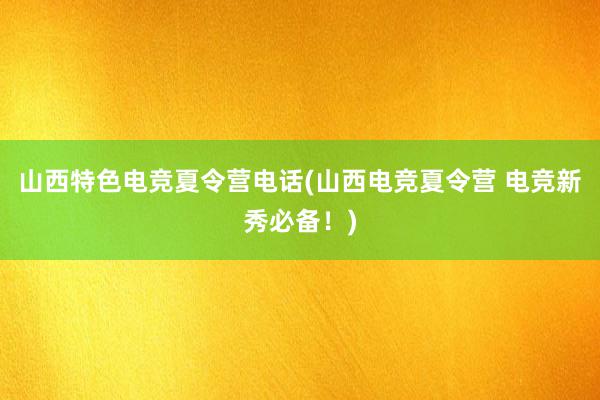 山西特色电竞夏令营电话(山西电竞夏令营 电竞新秀必备！)