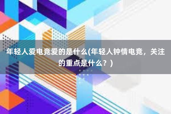 年轻人爱电竞爱的是什么(年轻人钟情电竞，关注的重点是什么？)