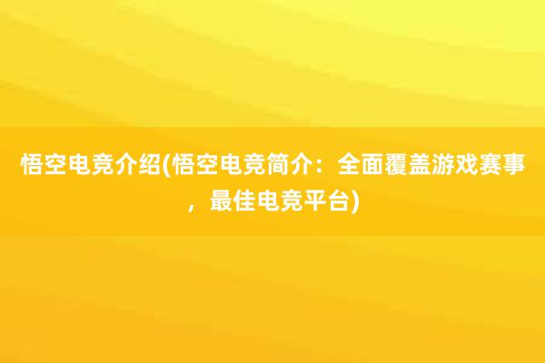 悟空电竞介绍(悟空电竞简介：全面覆盖游戏赛事，最佳电竞平台)