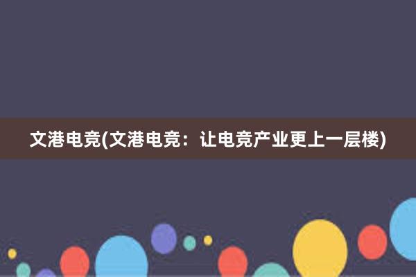 文港电竞(文港电竞：让电竞产业更上一层楼)