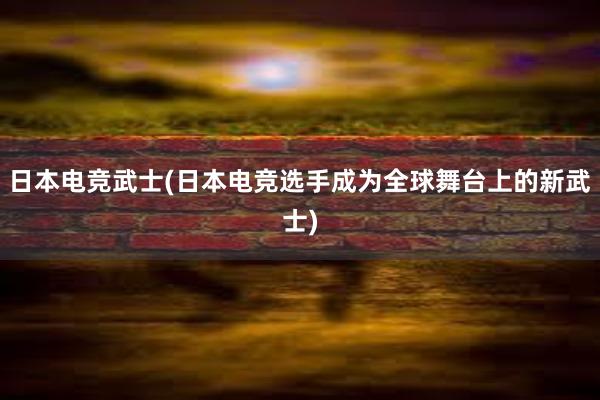 日本电竞武士(日本电竞选手成为全球舞台上的新武士)