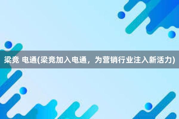 梁竞 电通(梁竞加入电通，为营销行业注入新活力)