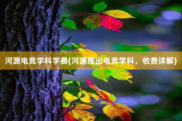 河源电竞学科学费(河源推出电竞学科，收费详解)