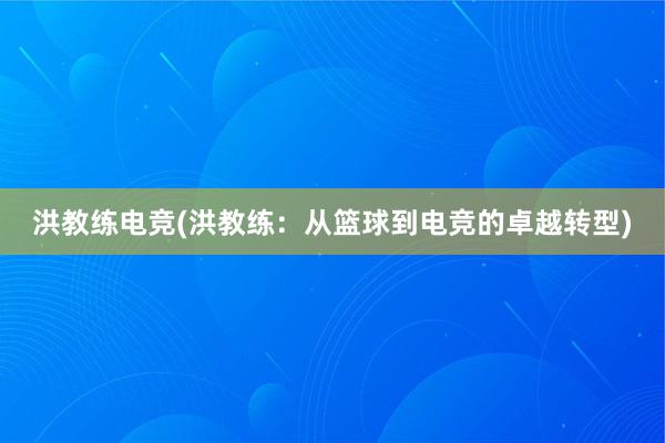 洪教练电竞(洪教练：从篮球到电竞的卓越转型)