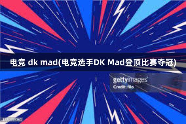 电竞 dk mad(电竞选手DK Mad登顶比赛夺冠)