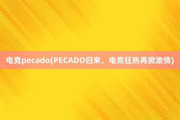 电竞pecado(PECADO归来，电竞狂热再掀激情)