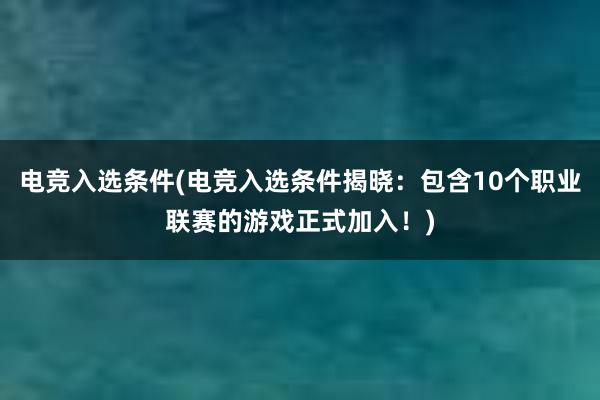 电竞入选条件(电竞入选条件揭晓：包含10个职业联赛的游戏正式加入！)