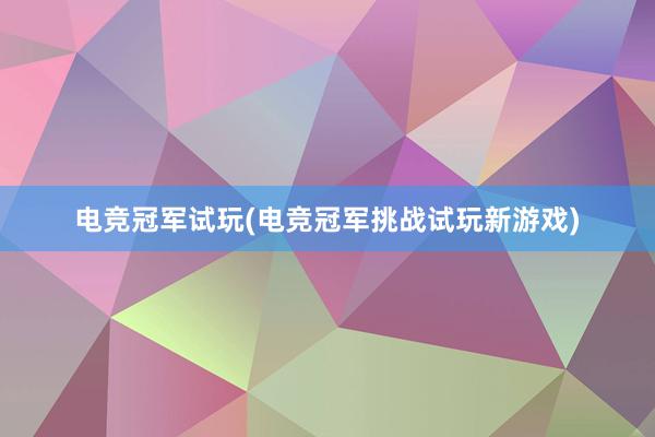 电竞冠军试玩(电竞冠军挑战试玩新游戏)