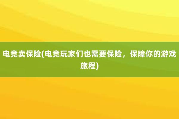 电竞卖保险(电竞玩家们也需要保险，保障你的游戏旅程)