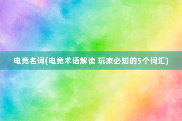 电竞名词(电竞术语解读 玩家必知的5个词汇)