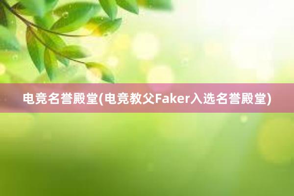 电竞名誉殿堂(电竞教父Faker入选名誉殿堂)