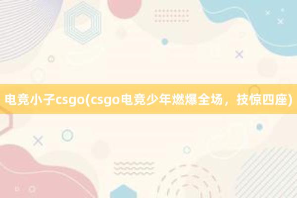 电竞小子csgo(csgo电竞少年燃爆全场，技惊四座)