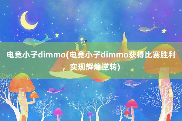 电竞小子dimmo(电竞小子dimmo获得比赛胜利，实现辉煌逆转)