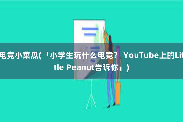 电竞小菜瓜(「小学生玩什么电竞？ YouTube上的Little Peanut告诉你」)