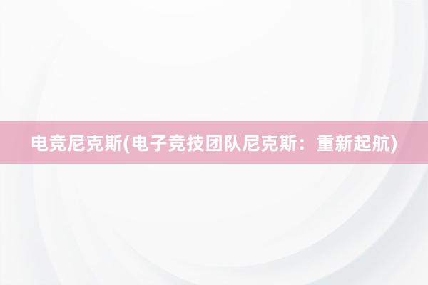 电竞尼克斯(电子竞技团队尼克斯：重新起航)