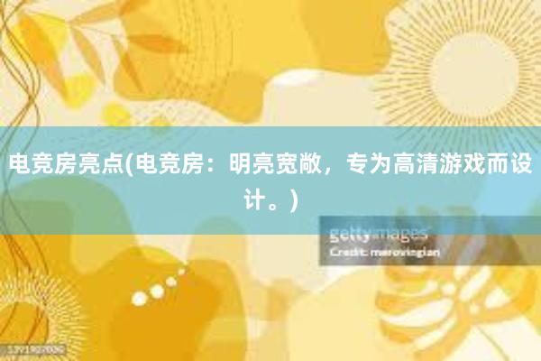 电竞房亮点(电竞房：明亮宽敞，专为高清游戏而设计。)