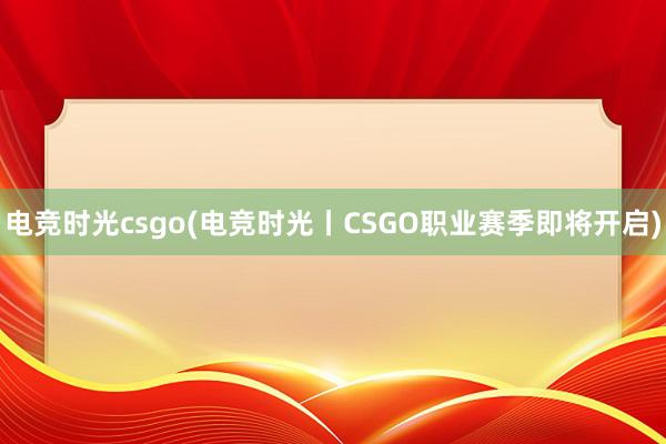 电竞时光csgo(电竞时光丨CSGO职业赛季即将开启)