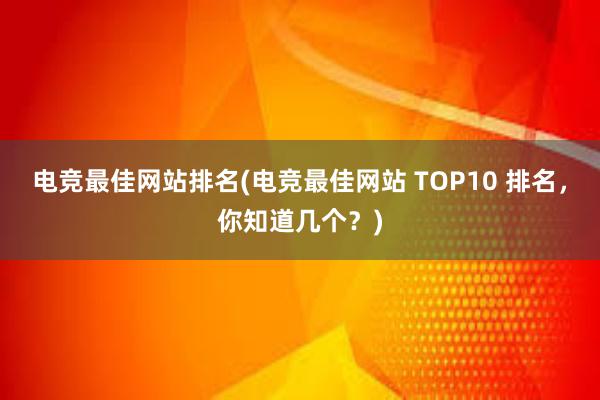 电竞最佳网站排名(电竞最佳网站 TOP10 排名，你知道几个？)