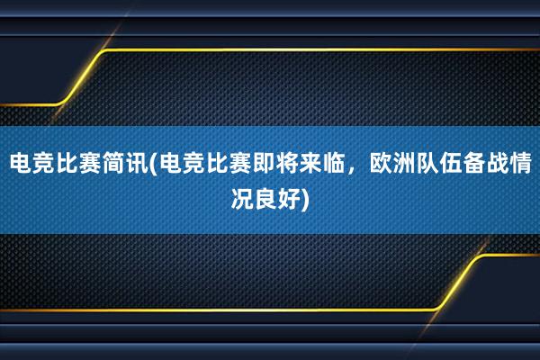 电竞比赛简讯(电竞比赛即将来临，欧洲队伍备战情况良好)