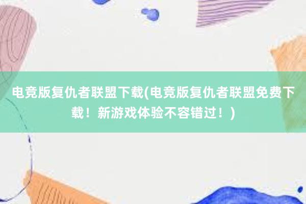 电竞版复仇者联盟下载(电竞版复仇者联盟免费下载！新游戏体验不容错过！)