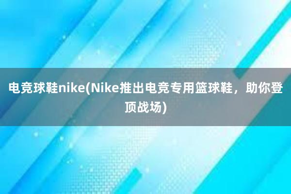 电竞球鞋nike(Nike推出电竞专用篮球鞋，助你登顶战场)