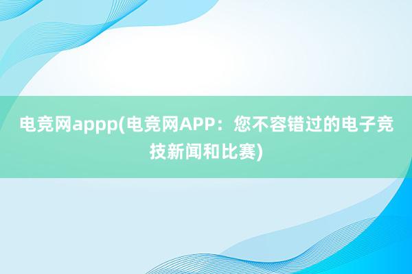 电竞网appp(电竞网APP：您不容错过的电子竞技新闻和比赛)