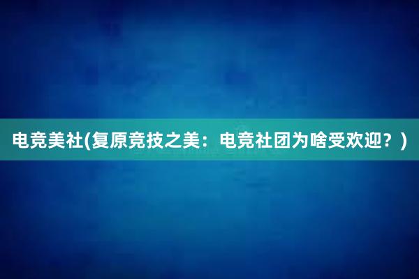 电竞美社(复原竞技之美：电竞社团为啥受欢迎？)